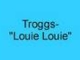 Troggs- Louie Louie