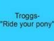 Troggs- Ride your pony