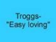 Troggs- Easy loving