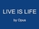 Live is Life - Opus